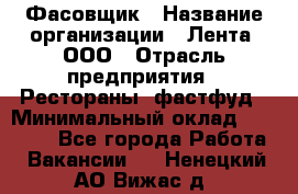 Фасовщик › Название организации ­ Лента, ООО › Отрасль предприятия ­ Рестораны, фастфуд › Минимальный оклад ­ 24 311 - Все города Работа » Вакансии   . Ненецкий АО,Вижас д.